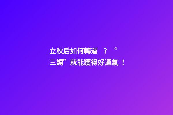 立秋后如何轉運？“三調”就能獲得好運氣！